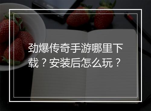 劲爆传奇手游哪里下载？安装后怎么玩？