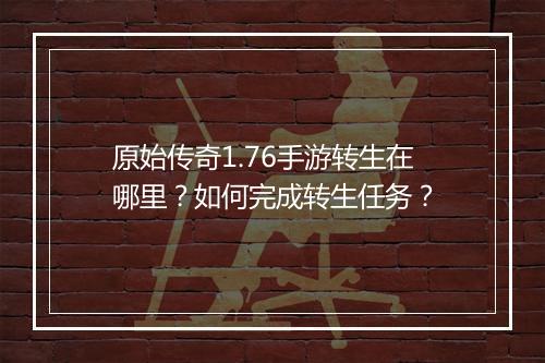 原始传奇1.76手游转生在哪里？如何完成转生任务？
