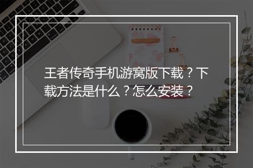 王者传奇手机游窝版下载？下载方法是什么？怎么安装？
