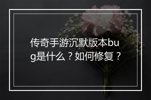 传奇手游沉默版本bug是什么？如何修复？