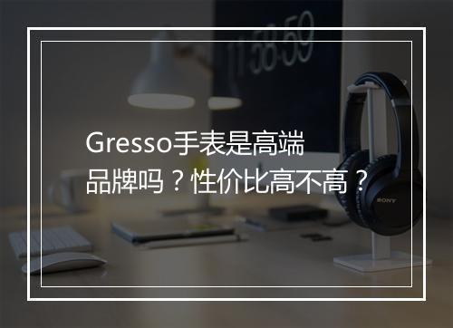 Gresso手表是高端品牌吗？性价比高不高？