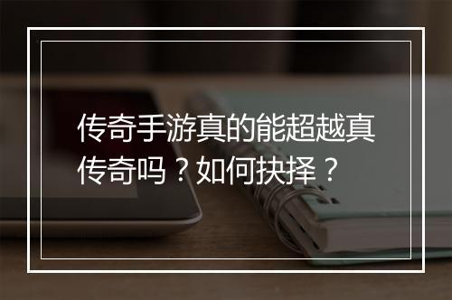 传奇手游真的能超越真传奇吗？如何抉择？