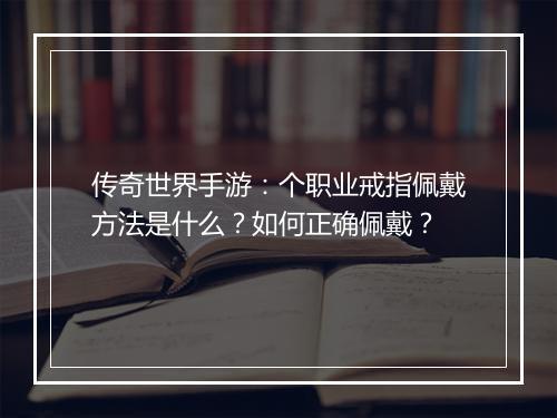 传奇世界手游：个职业戒指佩戴方法是什么？如何正确佩戴？
