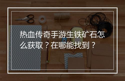 热血传奇手游生铁矿石怎么获取？在哪能找到？