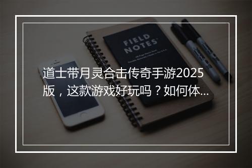 道士带月灵合击传奇手游2025版，这款游戏好玩吗？如何体验？