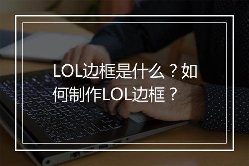 LOL边框是什么？如何制作LOL边框？