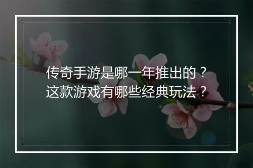 传奇手游是哪一年推出的？这款游戏有哪些经典玩法？