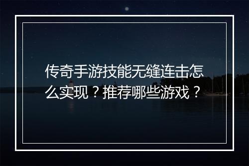 传奇手游技能无缝连击怎么实现？推荐哪些游戏？