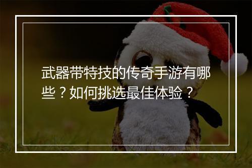 武器带特技的传奇手游有哪些？如何挑选最佳体验？