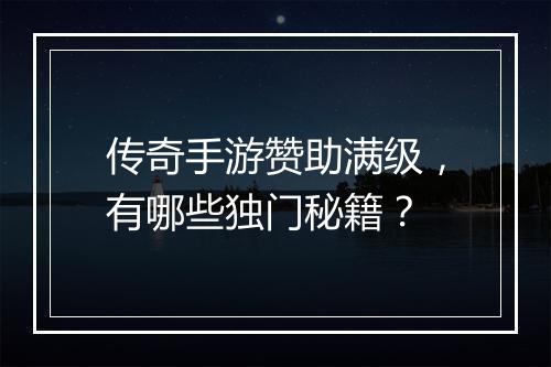 传奇手游赞助满级，有哪些独门秘籍？