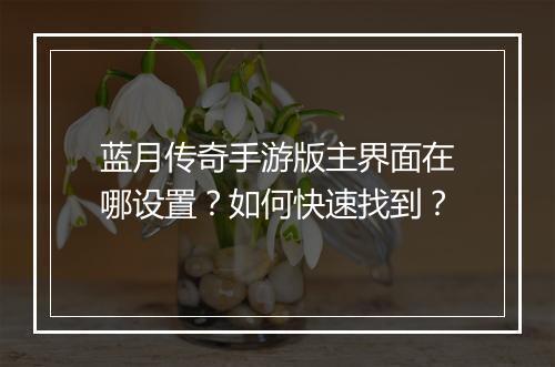 蓝月传奇手游版主界面在哪设置？如何快速找到？