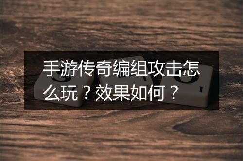手游传奇编组攻击怎么玩？效果如何？