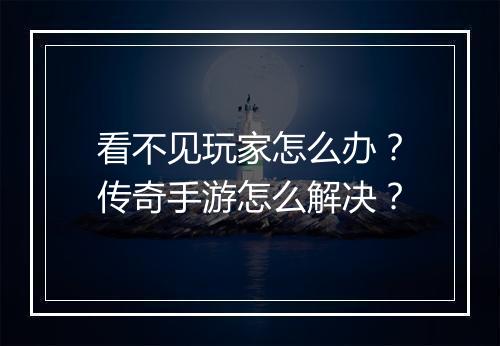 看不见玩家怎么办？传奇手游怎么解决？