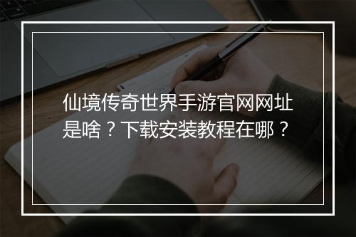 仙境传奇世界手游官网网址是啥？下载安装教程在哪？