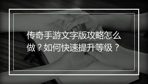 传奇手游文字版攻略怎么做？如何快速提升等级？