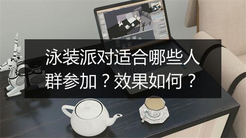 泳装派对适合哪些人群参加？效果如何？