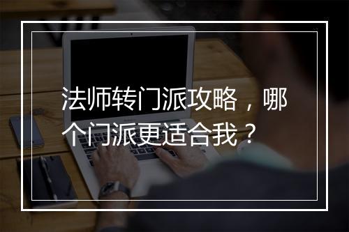 法师转门派攻略，哪个门派更适合我？