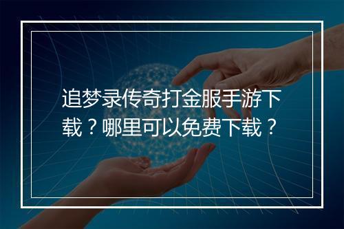追梦录传奇打金服手游下载？哪里可以免费下载？