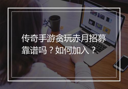 传奇手游贪玩赤月招募靠谱吗？如何加入？