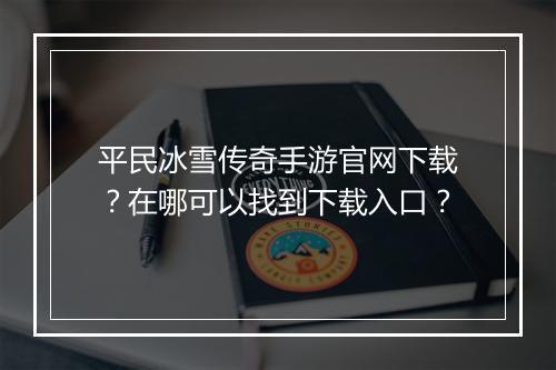 平民冰雪传奇手游官网下载？在哪可以找到下载入口？