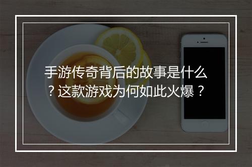 手游传奇背后的故事是什么？这款游戏为何如此火爆？