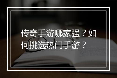 传奇手游哪家强？如何挑选热门手游？