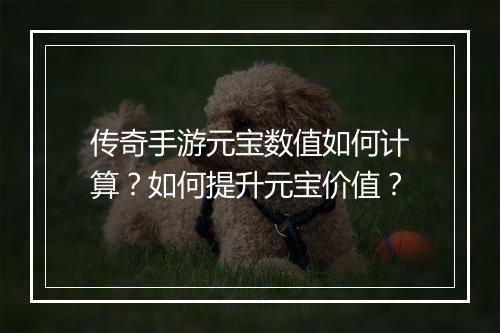 传奇手游元宝数值如何计算？如何提升元宝价值？