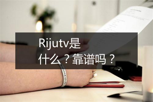 Rijutv是什么？靠谱吗？
