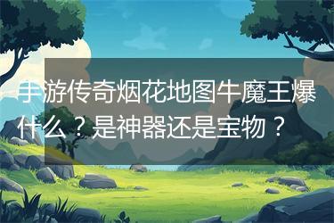 手游传奇烟花地图牛魔王爆什么？是神器还是宝物？