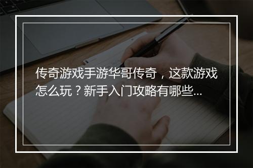 传奇游戏手游华哥传奇，这款游戏怎么玩？新手入门攻略有哪些？
