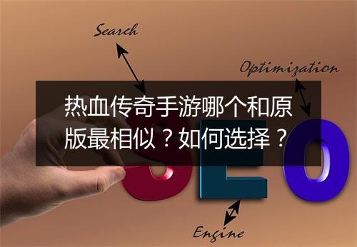 热血传奇手游哪个和原版最相似？如何选择？