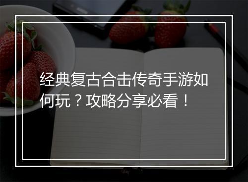 经典复古合击传奇手游如何玩？攻略分享必看！