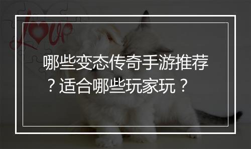 哪些变态传奇手游推荐？适合哪些玩家玩？