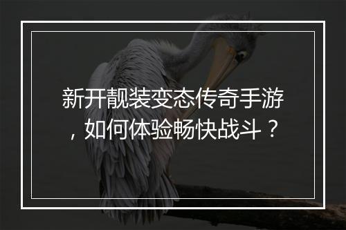 新开靓装变态传奇手游，如何体验畅快战斗？
