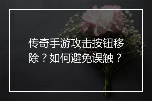 传奇手游攻击按钮移除？如何避免误触？