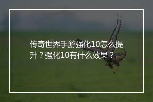 传奇世界手游强化10怎么提升？强化10有什么效果？