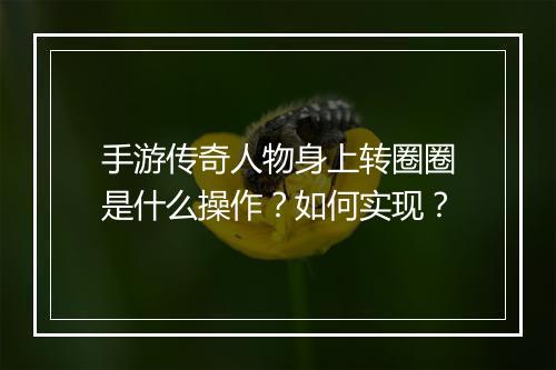 手游传奇人物身上转圈圈是什么操作？如何实现？