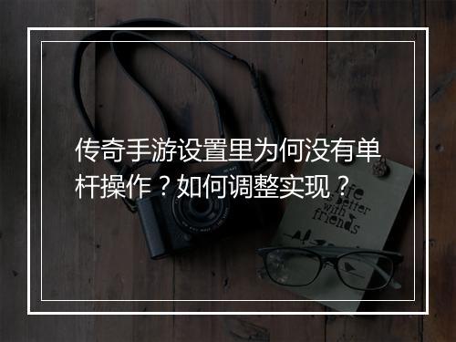传奇手游设置里为何没有单杆操作？如何调整实现？