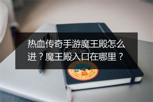 热血传奇手游魔王殿怎么进？魔王殿入口在哪里？