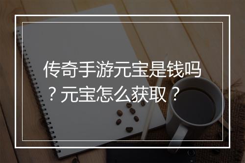 传奇手游元宝是钱吗？元宝怎么获取？