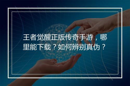 王者觉醒正版传奇手游，哪里能下载？如何辨别真伪？