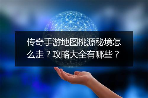 传奇手游地图桃源秘境怎么走？攻略大全有哪些？