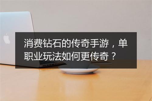 消费钻石的传奇手游，单职业玩法如何更传奇？