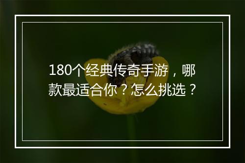 180个经典传奇手游，哪款最适合你？怎么挑选？