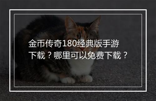 金币传奇180经典版手游下载？哪里可以免费下载？