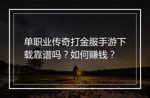 单职业传奇打金服手游下载靠谱吗？如何赚钱？