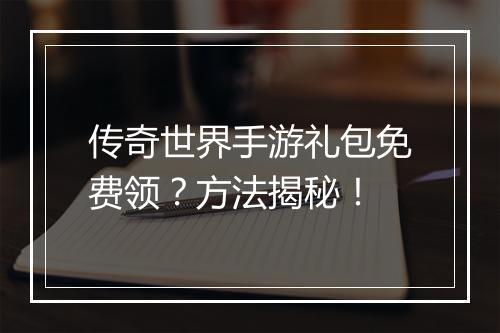 传奇世界手游礼包免费领？方法揭秘！