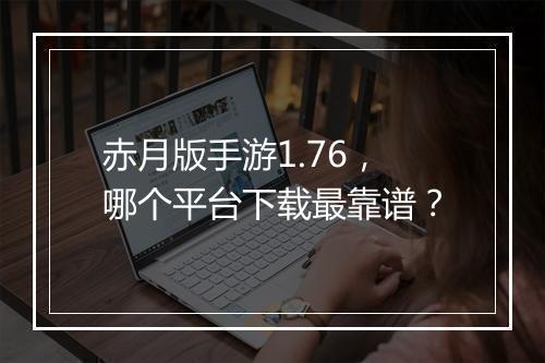 赤月版手游1.76，哪个平台下载最靠谱？