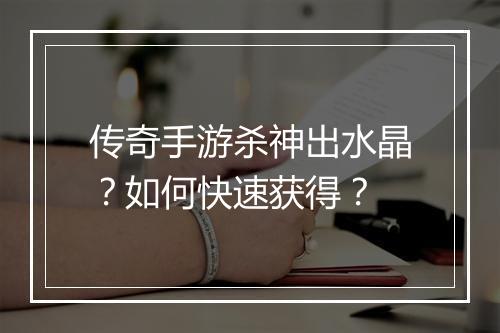 传奇手游杀神出水晶？如何快速获得？