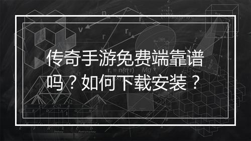 传奇手游免费端靠谱吗？如何下载安装？